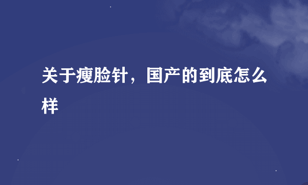 关于瘦脸针，国产的到底怎么样