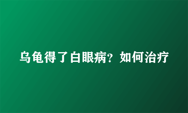 乌龟得了白眼病？如何治疗