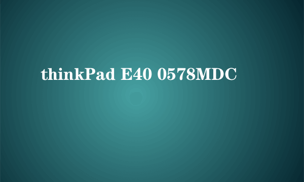 thinkPad E40 0578MDC