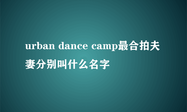 urban dance camp最合拍夫妻分别叫什么名字