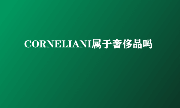 CORNELIANI属于奢侈品吗