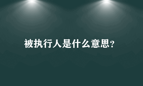 被执行人是什么意思？