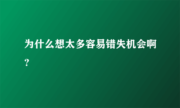 为什么想太多容易错失机会啊？