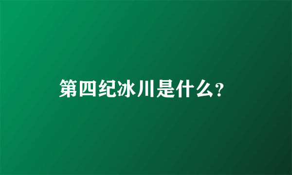 第四纪冰川是什么？