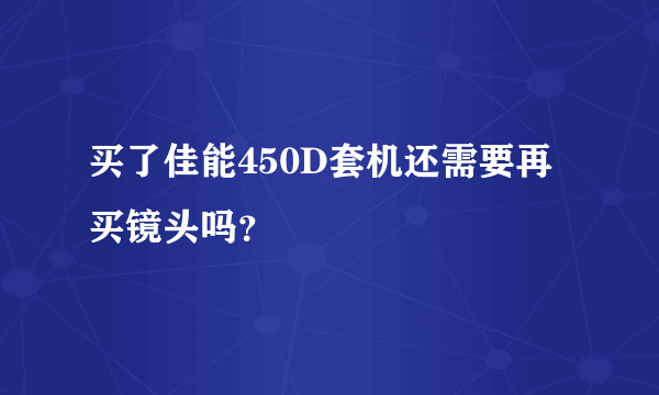 买了佳能450D套机还需要再买镜头吗？