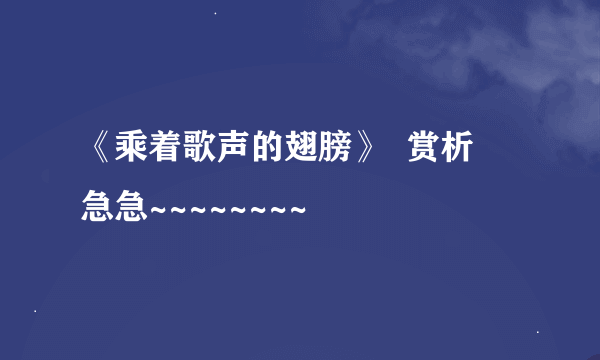 《乘着歌声的翅膀》  赏析   急急~~~~~~~~