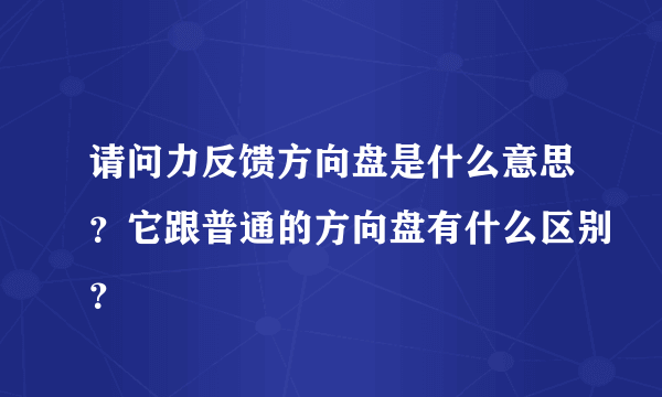 请问力反馈方向盘是什么意思？它跟普通的方向盘有什么区别？