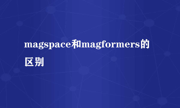 magspace和magformers的区别