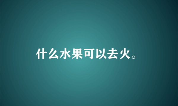 什么水果可以去火。