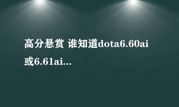 高分悬赏 谁知道dota6.60ai或6.61ai什么时候出或者大概的时间 O(∩_∩)O谢谢