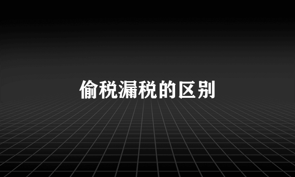 偷税漏税的区别