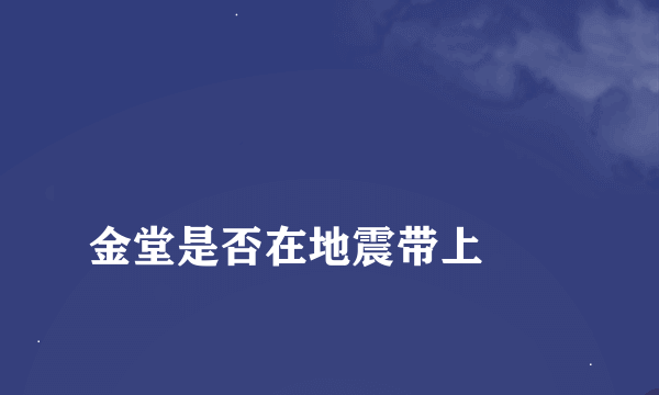 
金堂是否在地震带上
