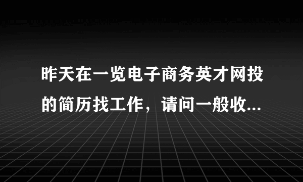 昨天在一览电子商务英才网投的简历找工作，请问一般收到简历的公司多久才会联系求职者啊？