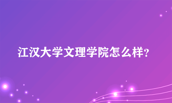 江汉大学文理学院怎么样？