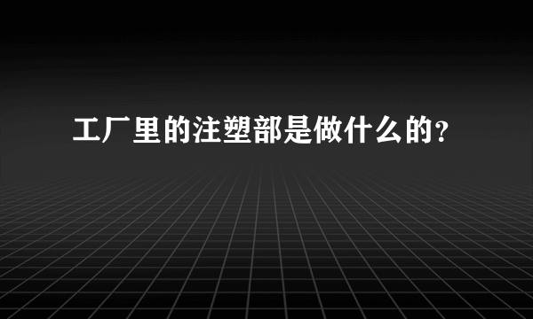 工厂里的注塑部是做什么的？