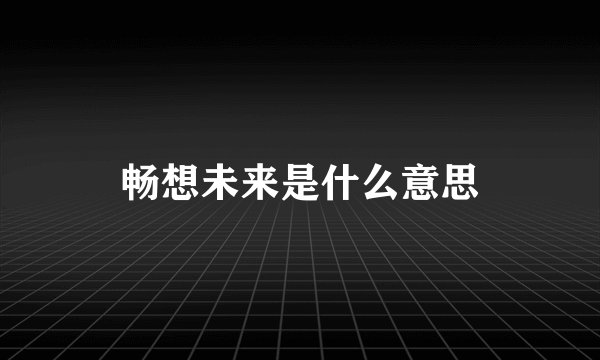 畅想未来是什么意思