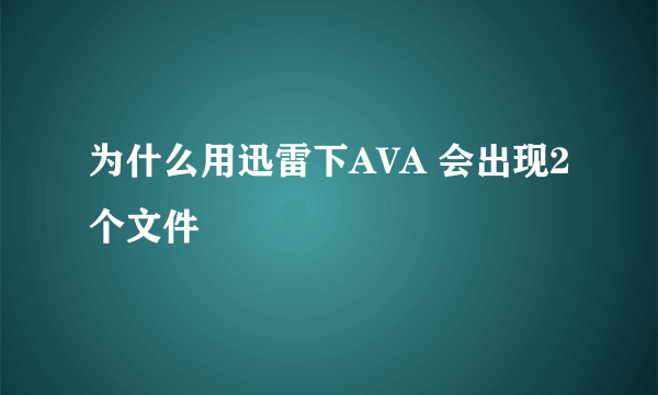 为什么用迅雷下AVA 会出现2个文件