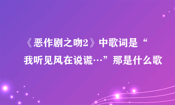 《恶作剧之吻2》中歌词是“我听见风在说谎…”那是什么歌