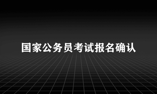 国家公务员考试报名确认