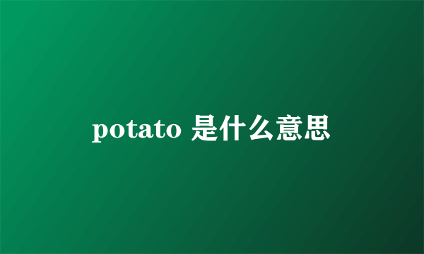 potato 是什么意思