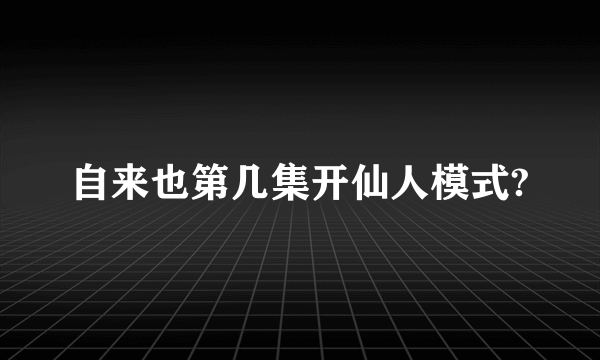 自来也第几集开仙人模式?