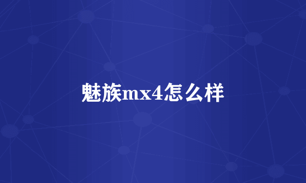 魅族mx4怎么样