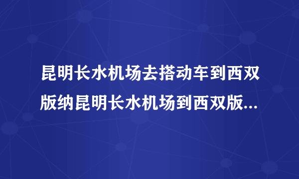 昆明长水机场去搭动车到西双版纳昆明长水机场到西双版纳怎么去最快？