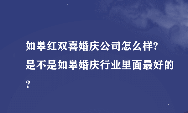 如皋红双喜婚庆公司怎么样?是不是如皋婚庆行业里面最好的？