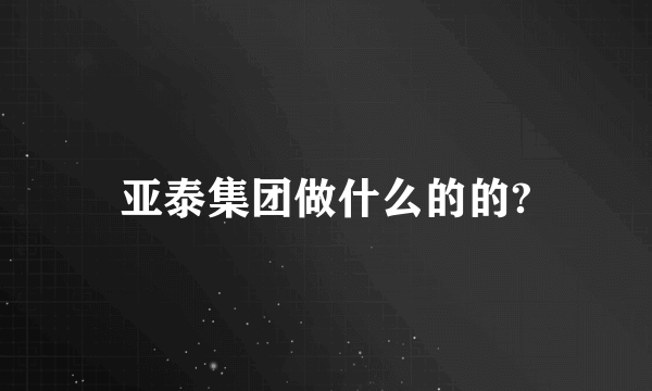 亚泰集团做什么的的?