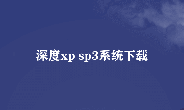 深度xp sp3系统下载