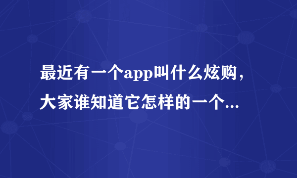 最近有一个app叫什么炫购，大家谁知道它怎样的一个软件？可以说一说吗？