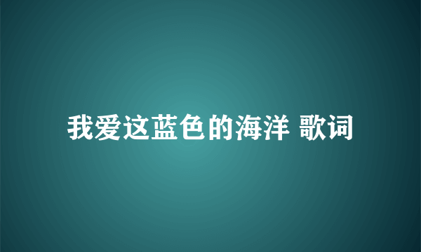 我爱这蓝色的海洋 歌词