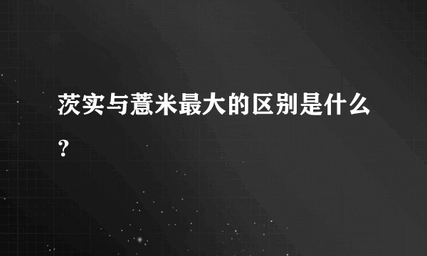 茨实与薏米最大的区别是什么？