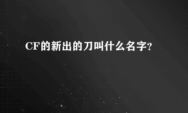 CF的新出的刀叫什么名字？