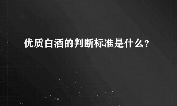 优质白酒的判断标准是什么？