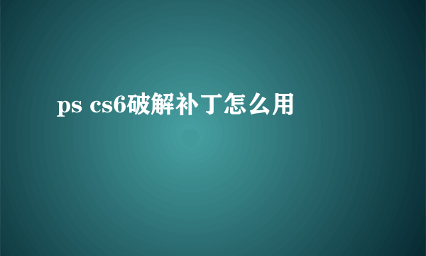 ps cs6破解补丁怎么用