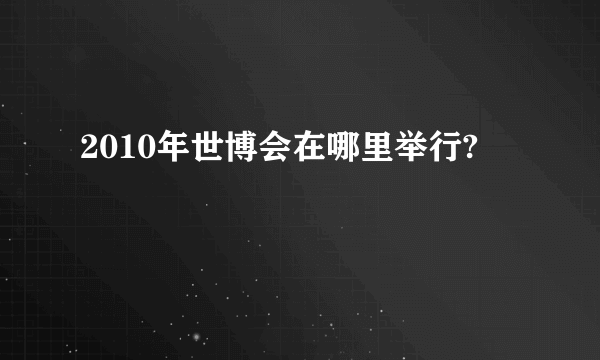 2010年世博会在哪里举行?