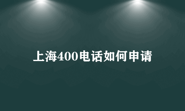 上海400电话如何申请