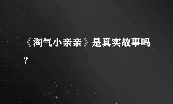 《淘气小亲亲》是真实故事吗？