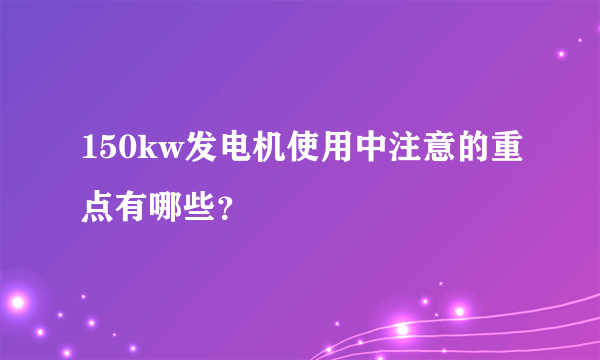 150kw发电机使用中注意的重点有哪些？