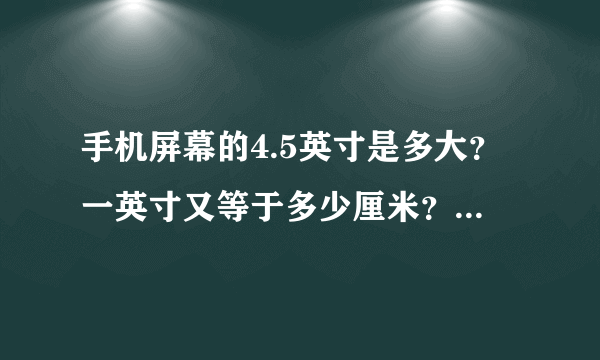 手机屏幕的4.5英寸是多大？一英寸又等于多少厘米？是怎么算的？