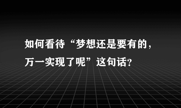 如何看待“梦想还是要有的，万一实现了呢”这句话？