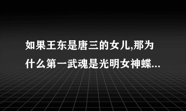 如果王东是唐三的女儿,那为什么第一武魂是光明女神蝶?那唐雅为什么又是唐门继承者，而且武魂是蓝银草?