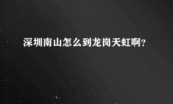 深圳南山怎么到龙岗天虹啊？