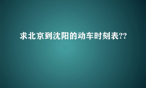 求北京到沈阳的动车时刻表??