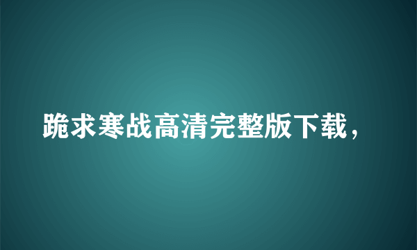 跪求寒战高清完整版下载，