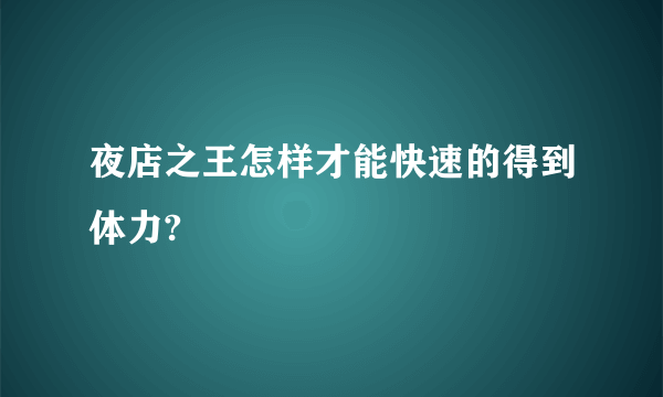 夜店之王怎样才能快速的得到体力?