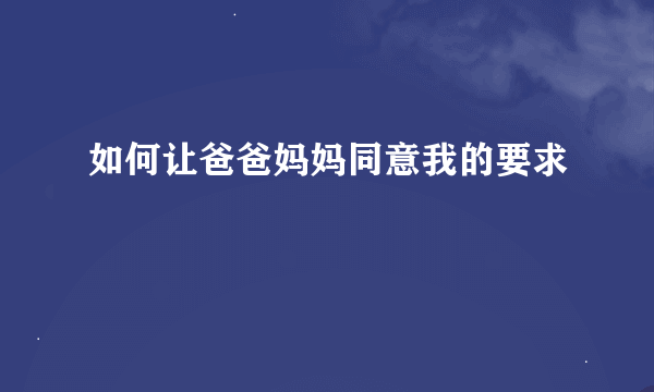 如何让爸爸妈妈同意我的要求