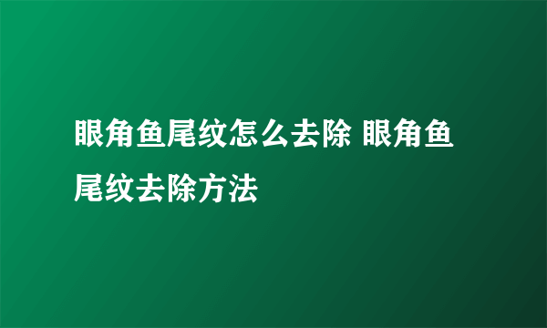 眼角鱼尾纹怎么去除 眼角鱼尾纹去除方法