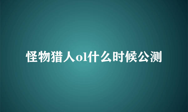 怪物猎人ol什么时候公测